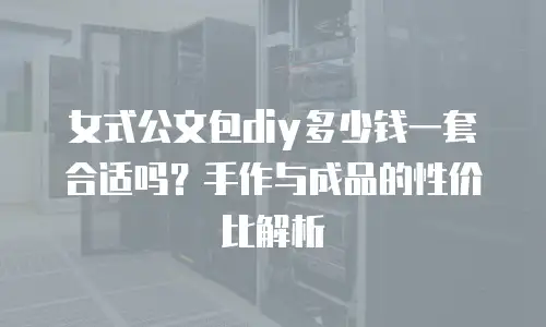 女式公文包diy多少钱一套合适吗？手作与成品的性价比解析