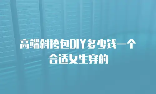 高端斜挎包DIY多少钱一个合适女生穿的