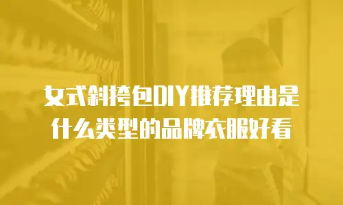 女式斜挎包DIY推荐理由是什么类型的品牌衣服好看