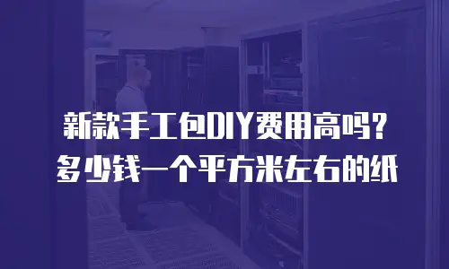 新款手工包DIY费用高吗？多少钱一个平方米左右的纸
