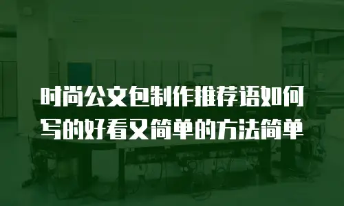 时尚公文包制作推荐语如何写的好看又简单的方法简单