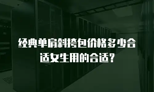 经典单肩斜挎包价格多少合适女生用的合适？