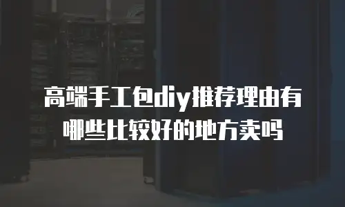 高端手工包diy推荐理由有哪些比较好的地方卖吗