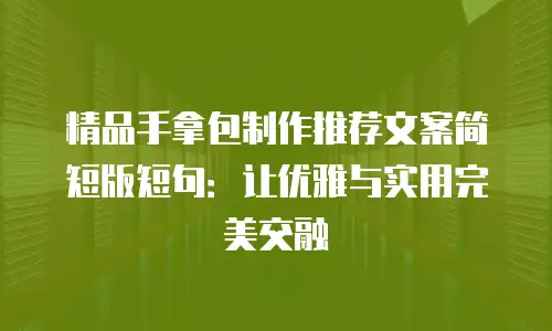 精品手拿包制作推荐文案简短版短句：让优雅与实用完美交融