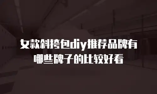 女款斜挎包diy推荐品牌有哪些牌子的比较好看