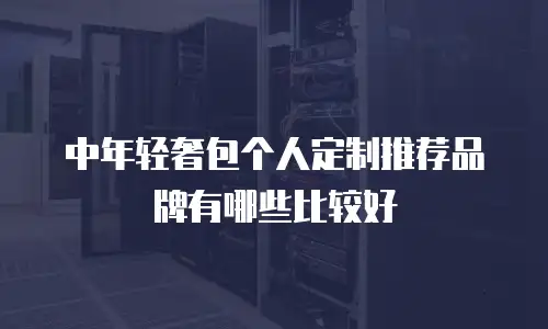 中年轻奢包个人定制推荐品牌有哪些比较好