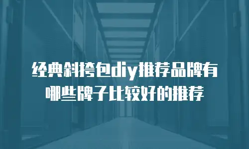 经典斜挎包diy推荐品牌有哪些牌子比较好的推荐