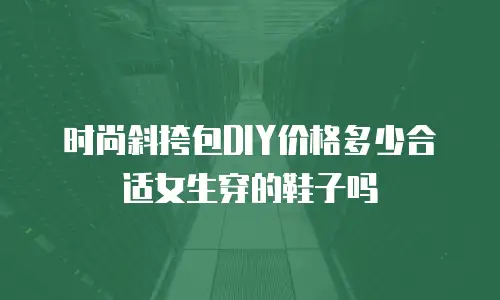 时尚斜挎包DIY价格多少合适女生穿的鞋子吗
