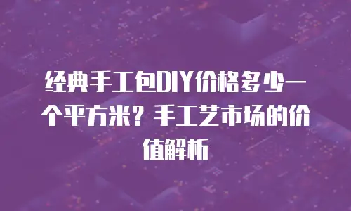 经典手工包DIY价格多少一个平方米？手工艺市场的价值解析