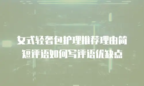 女式轻奢包护理推荐理由简短评语如何写评语优缺点