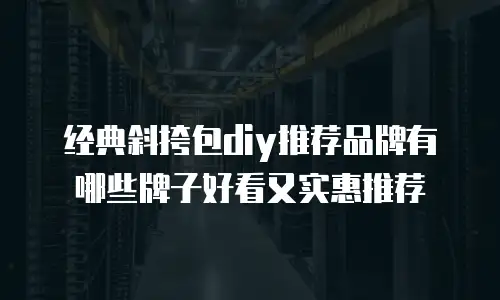 经典斜挎包diy推荐品牌有哪些牌子好看又实惠推荐