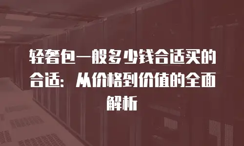 轻奢包一般多少钱合适买的合适：从价格到价值的全面解析