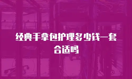经典手拿包护理多少钱一套合适吗