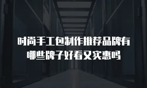 时尚手工包制作推荐品牌有哪些牌子好看又实惠吗