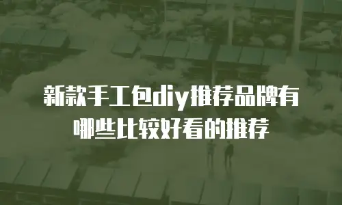 新款手工包diy推荐品牌有哪些比较好看的推荐