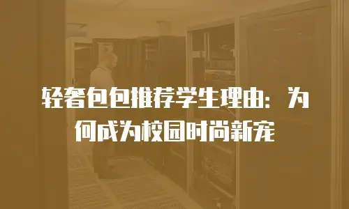 轻奢包包推荐学生理由：为何成为校园时尚新宠