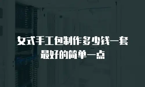 女式手工包制作多少钱一套最好的简单一点