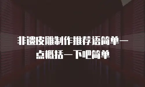 非遗皮雕制作推荐语简单一点概括一下吧简单