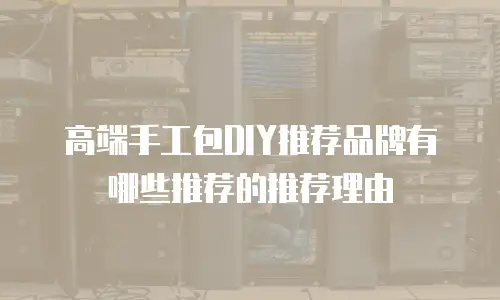 高端手工包DIY推荐品牌有哪些推荐的推荐理由