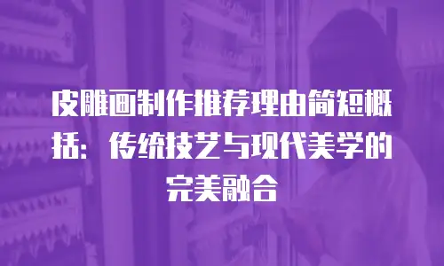 皮雕画制作推荐理由简短概括：传统技艺与现代美学的完美融合