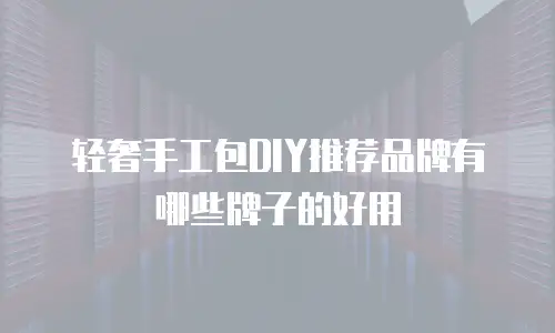 轻奢手工包DIY推荐品牌有哪些牌子的好用