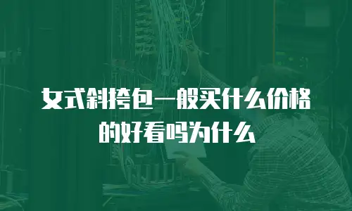 女式斜挎包一般买什么价格的好看吗为什么