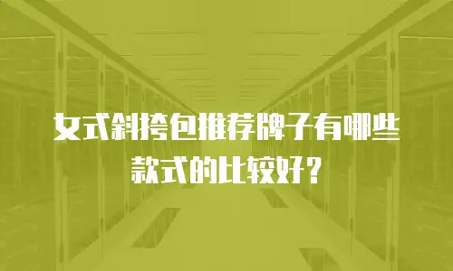女式斜挎包推荐牌子有哪些款式的比较好？