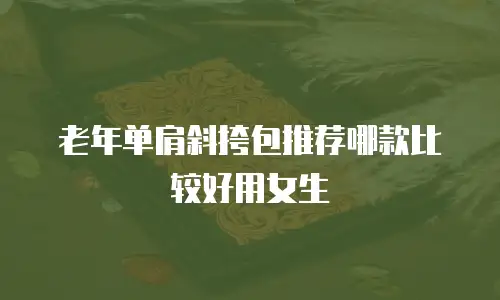老年单肩斜挎包推荐哪款比较好用女生