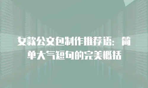 女款公文包制作推荐语：简单大气短句的完美概括