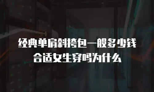 经典单肩斜挎包一般多少钱合适女生穿吗为什么