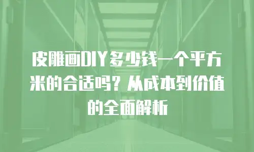 皮雕画DIY多少钱一个平方米的合适吗？从成本到价值的全面解析