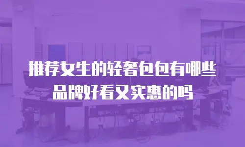 推荐女生的轻奢包包有哪些品牌好看又实惠的吗