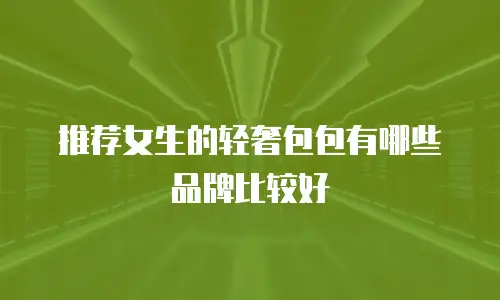 推荐女生的轻奢包包有哪些品牌比较好