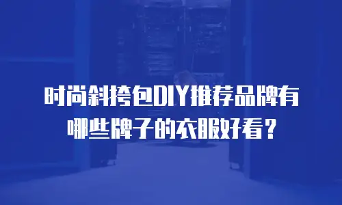 时尚斜挎包DIY推荐品牌有哪些牌子的衣服好看？