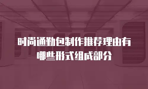 时尚通勤包制作推荐理由有哪些形式组成部分