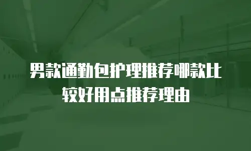 男款通勤包护理推荐哪款比较好用点推荐理由