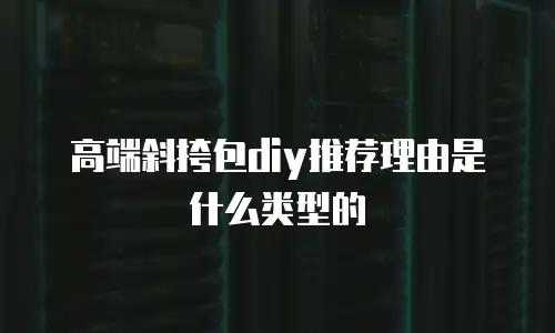 高端斜挎包diy推荐理由是什么类型的