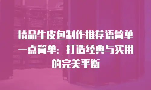 精品牛皮包制作推荐语简单一点简单：打造经典与实用的完美平衡