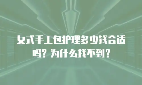 女式手工包护理多少钱合适吗？为什么找不到？