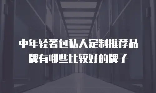 中年轻奢包私人定制推荐品牌有哪些比较好的牌子