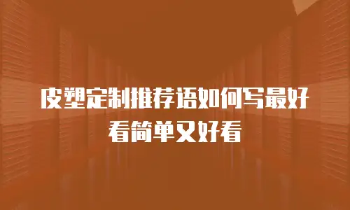 皮塑定制推荐语如何写最好看简单又好看