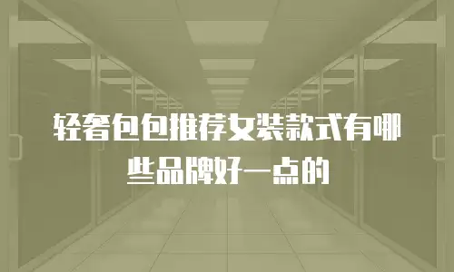 轻奢包包推荐女装款式有哪些品牌好一点的
