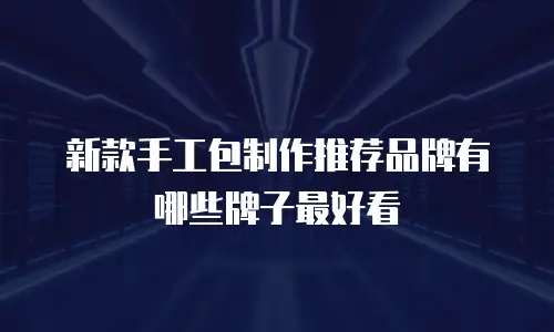 新款手工包制作推荐品牌有哪些牌子最好看
