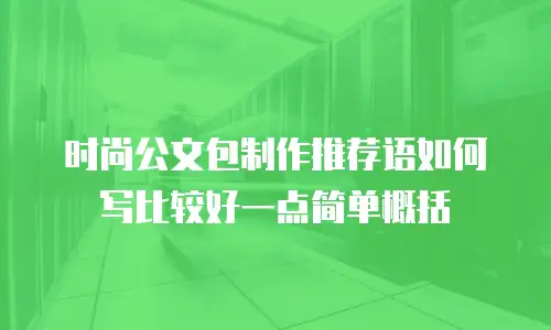 时尚公文包制作推荐语如何写比较好一点简单概括