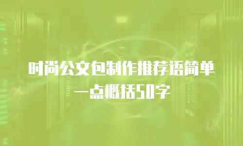 时尚公文包制作推荐语简单一点概括50字