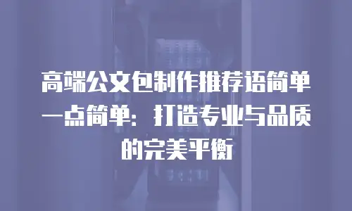 高端公文包制作推荐语简单一点简单：打造专业与品质的完美平衡