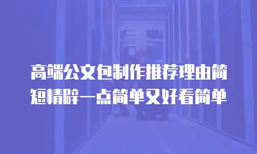 高端公文包制作推荐理由简短精辟一点简单又好看简单