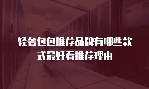 轻奢包包推荐品牌有哪些款式最好看推荐理由