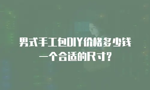男式手工包DIY价格多少钱一个合适的尺寸？