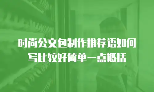 时尚公文包制作推荐语如何写比较好简单一点概括